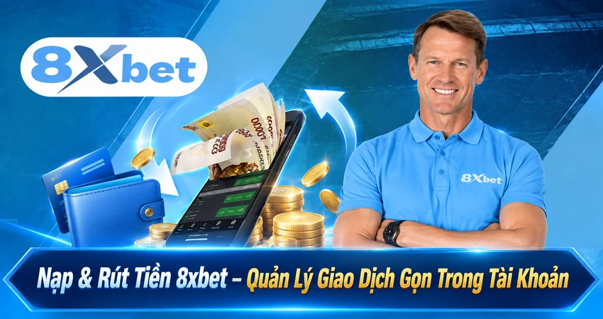 Nạp & Rút Tiền 8xbet – Quản Lý Giao Dịch Gọn Trong Tài Khoản