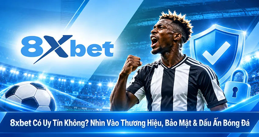 8xbet Có Uy Tín Không? Nhìn Vào Thương Hiệu, Bảo Mật & Dấu Ấn Bóng Đá